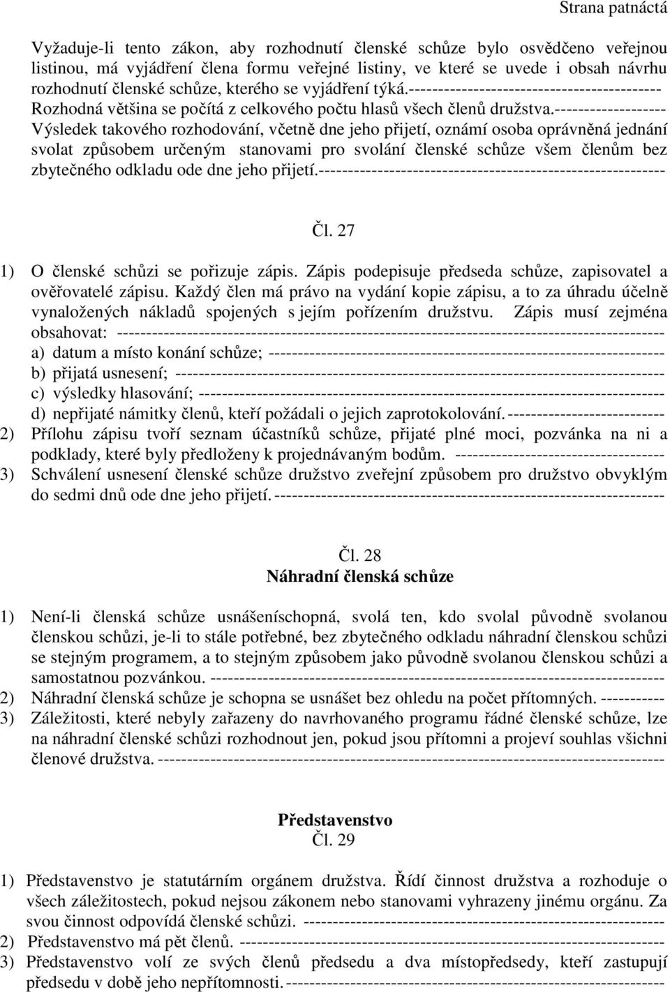 ------------------- Výsledek takového rozhodování, včetně dne jeho přijetí, oznámí osoba oprávněná jednání svolat způsobem určeným stanovami pro svolání členské schůze všem členům bez zbytečného