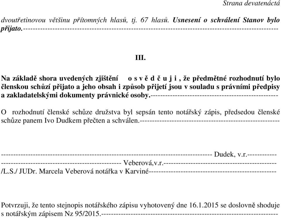 Na základě shora uvedených zjištění o s v ě d č u j i, že předmětné rozhodnutí bylo členskou schůzí přijato a jeho obsah i způsob přijetí jsou v souladu s právními předpisy a zakladatelskými