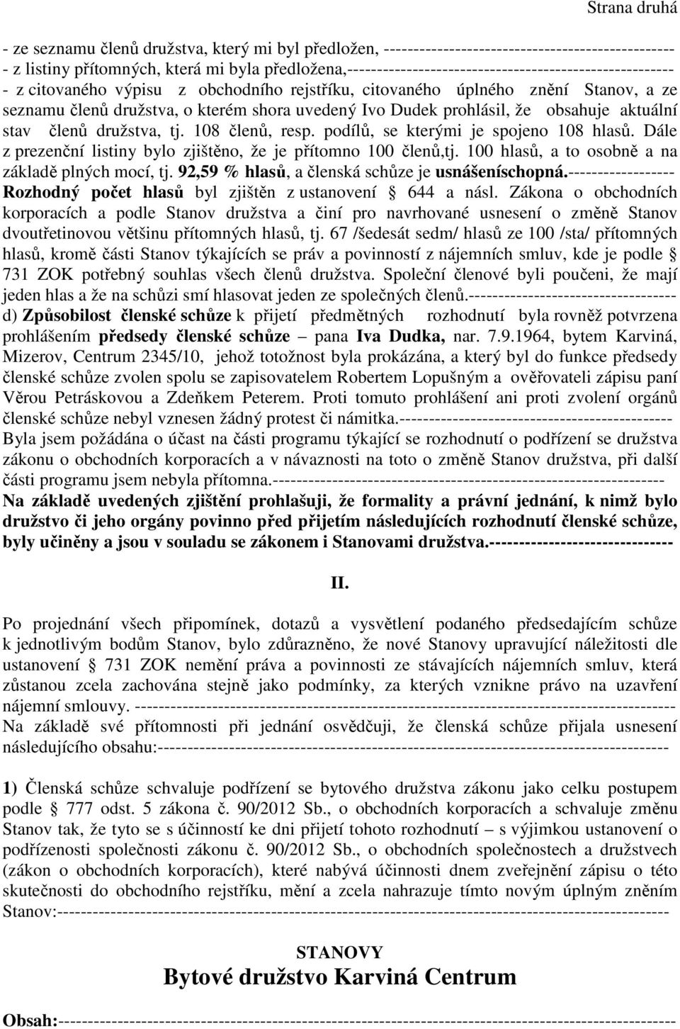 Ivo Dudek prohlásil, že obsahuje aktuální stav členů družstva, tj. 108 členů, resp. podílů, se kterými je spojeno 108 hlasů. Dále z prezenční listiny bylo zjištěno, že je přítomno 100 členů,tj.