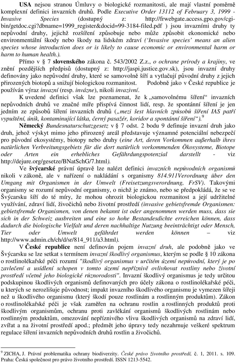 pdf ) jsou invazními druhy ty nepůvodní druhy, jejichž rozšíření způsobuje nebo může způsobit ekonomické nebo environmentální škody nebo škody na lidském zdraví ( Invasive species means an alien
