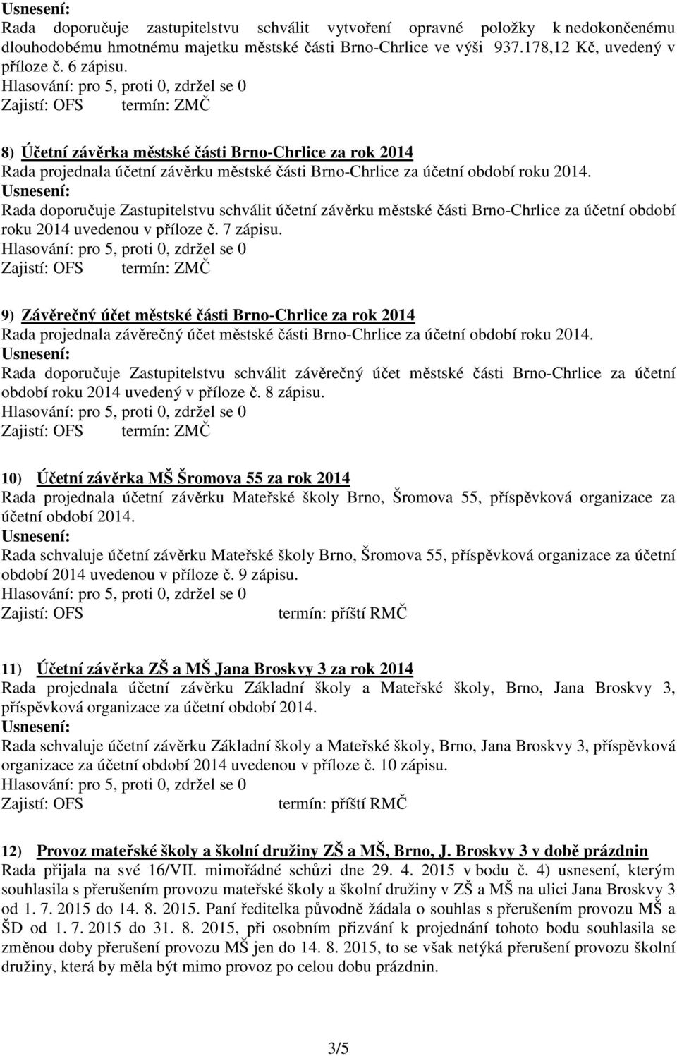 Rada doporučuje Zastupitelstvu schválit účetní závěrku městské části Brno-Chrlice za účetní období roku 2014 uvedenou v příloze č. 7 zápisu.