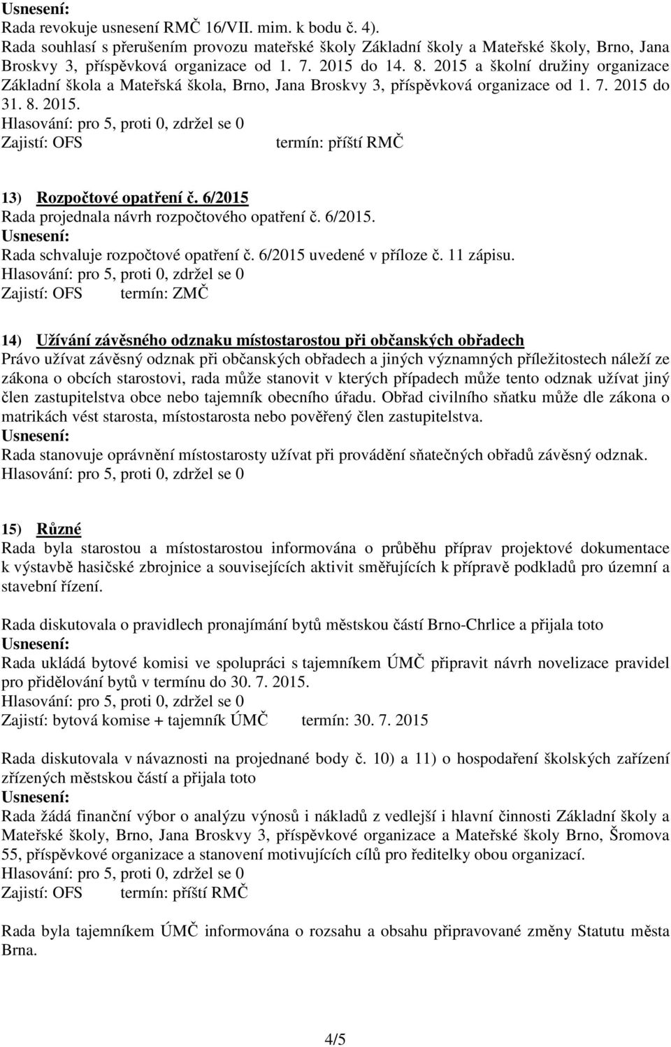 6/2015 Rada projednala návrh rozpočtového opatření č. 6/2015. Rada schvaluje rozpočtové opatření č. 6/2015 uvedené v příloze č. 11 zápisu.