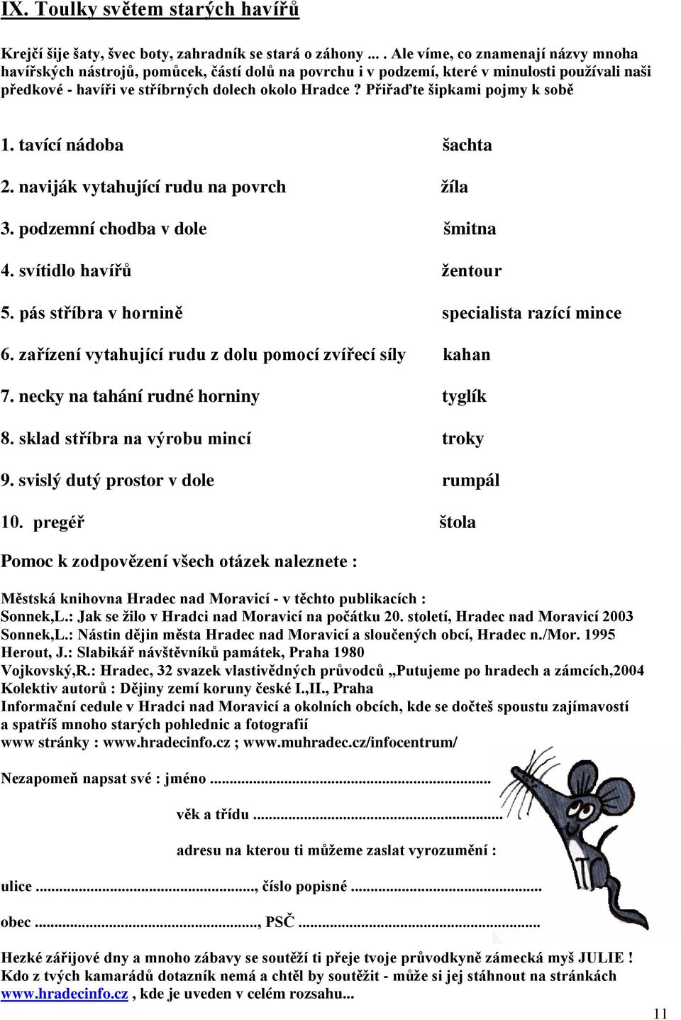 Přiřaďte šipkami pojmy k sobě 1. tavící nádoba šachta 2. naviják vytahující rudu na povrch žíla 3. podzemní chodba v dole šmitna 4. svítidlo havířů žentour 5.