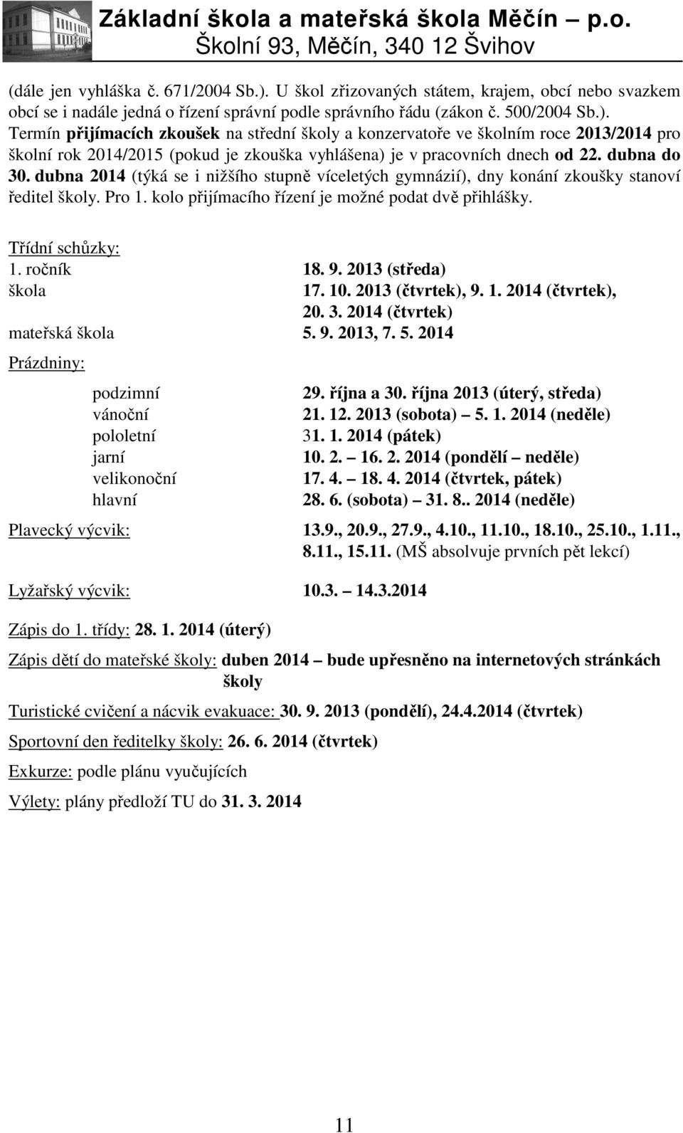 Termín přijímacích zkoušek na střední školy a konzervatoře ve školním roce 2013/2014 pro školní rok 2014/2015 (pokud je zkouška vyhlášena) je v pracovních dnech od 22. dubna do 30.