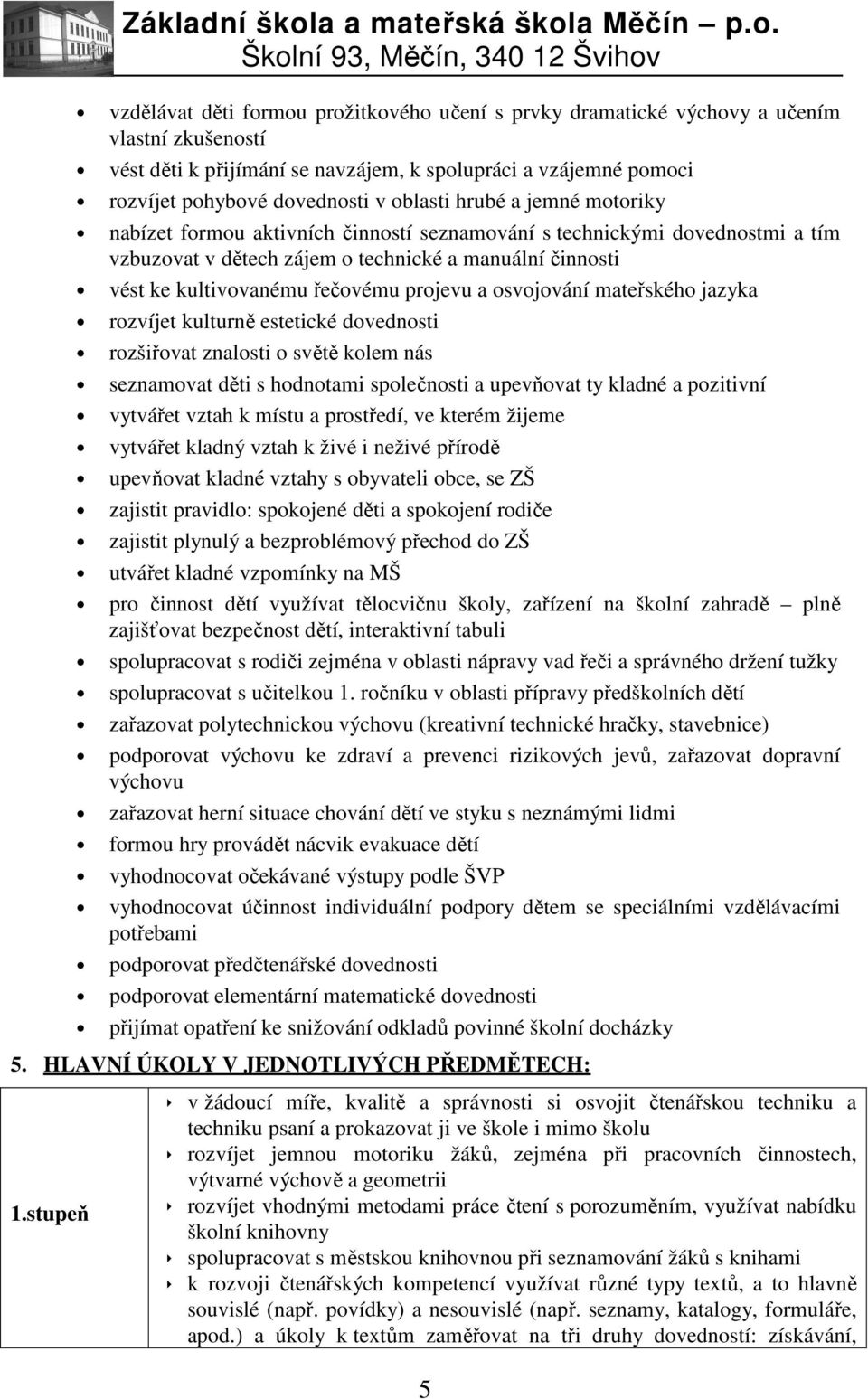 projevu a osvojování mateřského jazyka rozvíjet kulturně estetické dovednosti rozšiřovat znalosti o světě kolem nás seznamovat děti s hodnotami společnosti a upevňovat ty kladné a pozitivní vytvářet