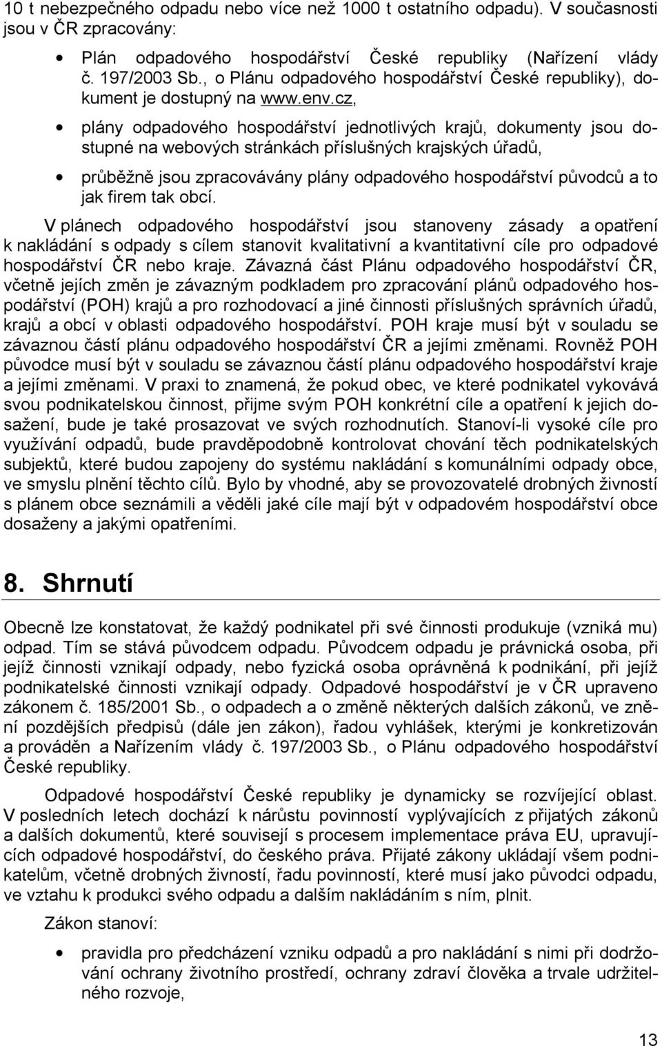 cz, plány odpadového hospodářství jednotlivých krajů, dokumenty jsou dostupné na webových stránkách příslušných krajských úřadů, průběžně jsou zpracovávány plány odpadového hospodářství původců a to