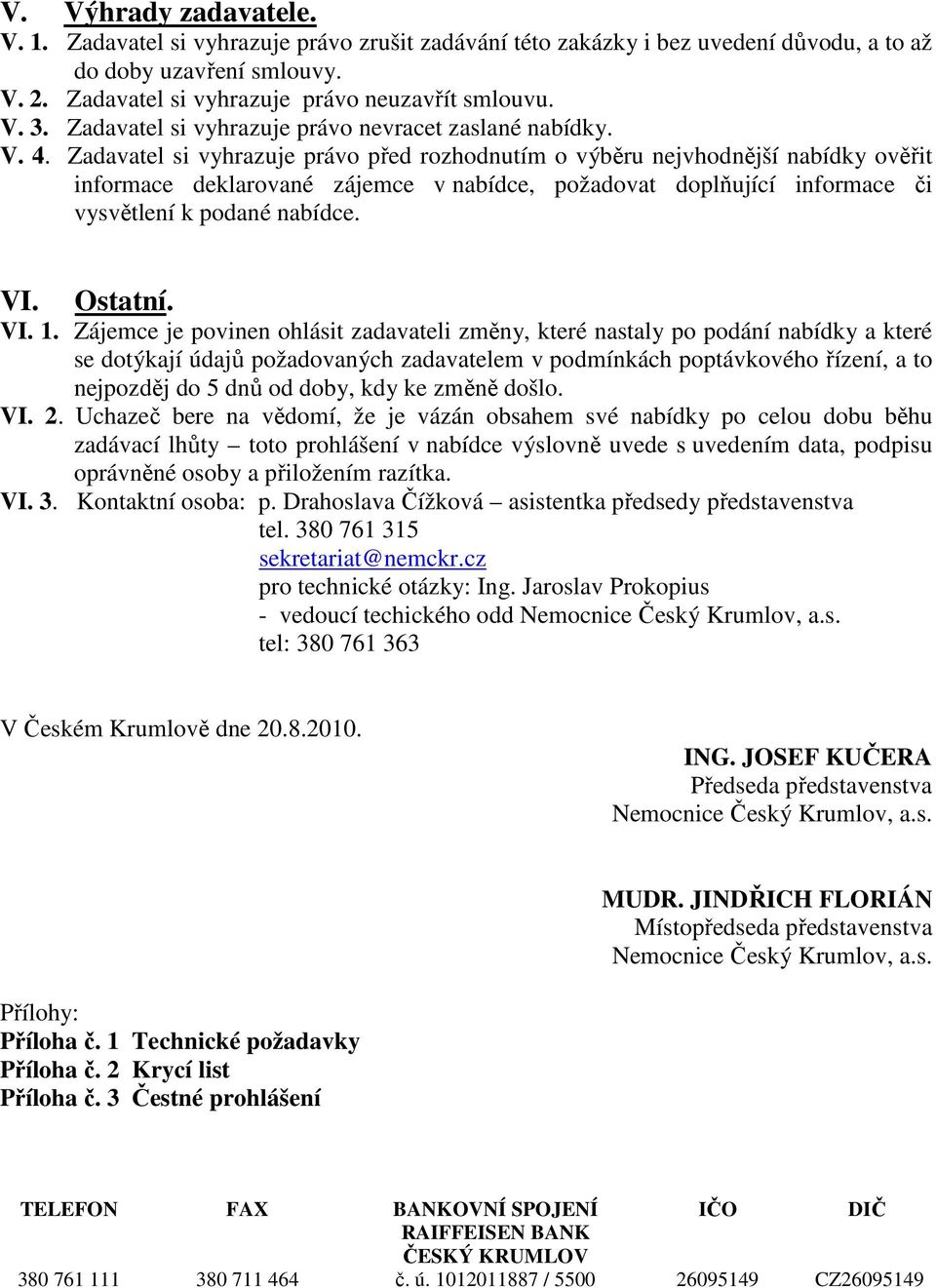 Zadavatel si vyhrazuje právo před rozhodnutím o výběru nejvhodnější nabídky ověřit informace deklarované zájemce v nabídce, požadovat doplňující informace či vysvětlení k podané nabídce. VI. Ostatní.