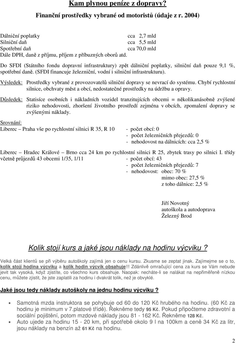 Do SFDI (Státního fondu dopravní infrastruktury) zpět dálniční poplatky, silniční daň pouze 9,1 %, spotřební daně. (SFDI financuje železniční, vodní i silniční infrastrukturu).