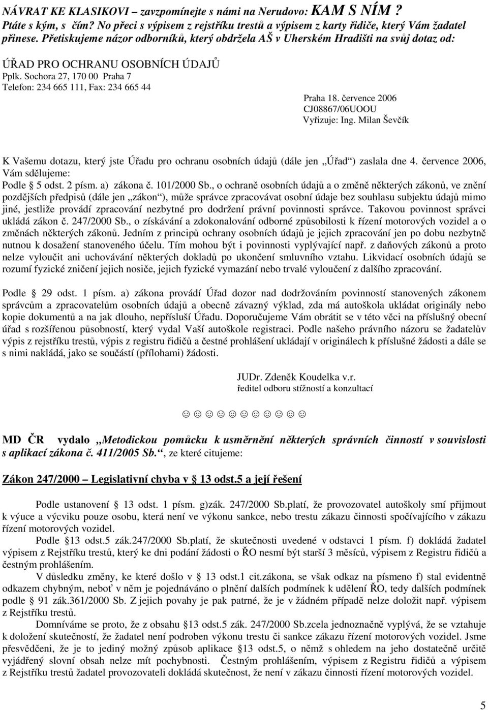 července 2006 CJ08867/06UOOU Vyřizuje: Ing. Milan Ševčík K Vašemu dotazu, který jste Úřadu pro ochranu osobních údajů (dále jen Úřad ) zaslala dne 4. července 2006, Vám sdělujeme: Podle 5 odst.