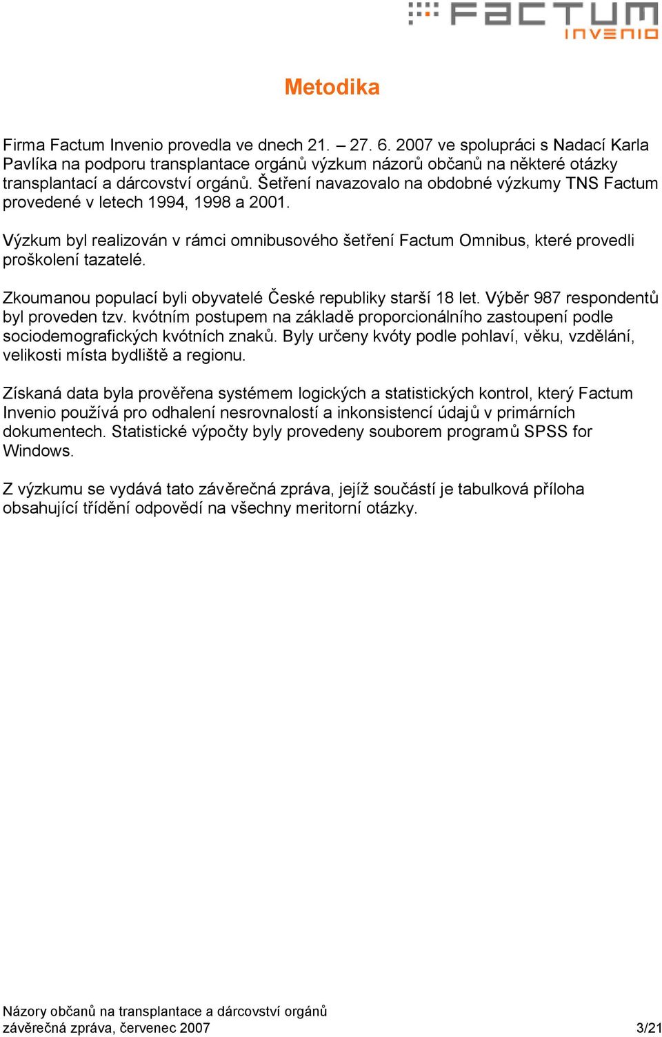 Šetření navazovalo na obdobné výzkumy TNS Factum provedené v letech 1994, 1998 a 2001. Výzkum byl realizován v rámci omnibusového šetření Factum Omnibus, které provedli proškolení tazatelé.