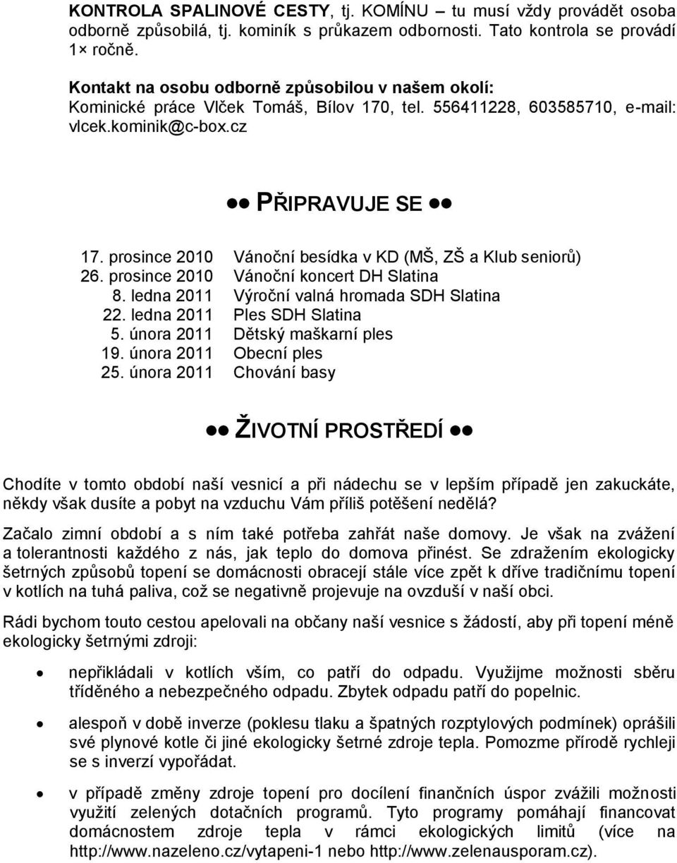 prosince 2010 Vánoční besídka v KD (MŠ, ZŠ a Klub seniorů) 26. prosince 2010 Vánoční koncert DH Slatina 8. ledna 2011 Výroční valná hromada SDH Slatina 22. ledna 2011 Ples SDH Slatina 5.