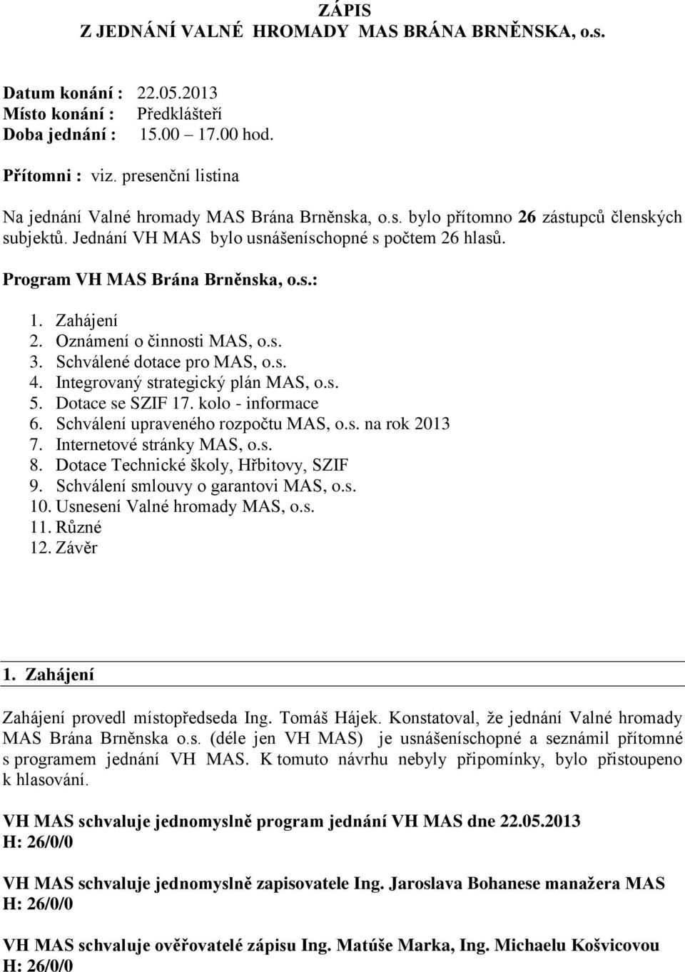 Program VH MAS Brána Brněnska, o.s.: 1. Zahájení 2. Oznámení o činnosti MAS, o.s. 3. Schválené dotace pro MAS, o.s. 4. Integrovaný strategický plán MAS, o.s. 5. Dotace se SZIF 17. kolo - informace 6.