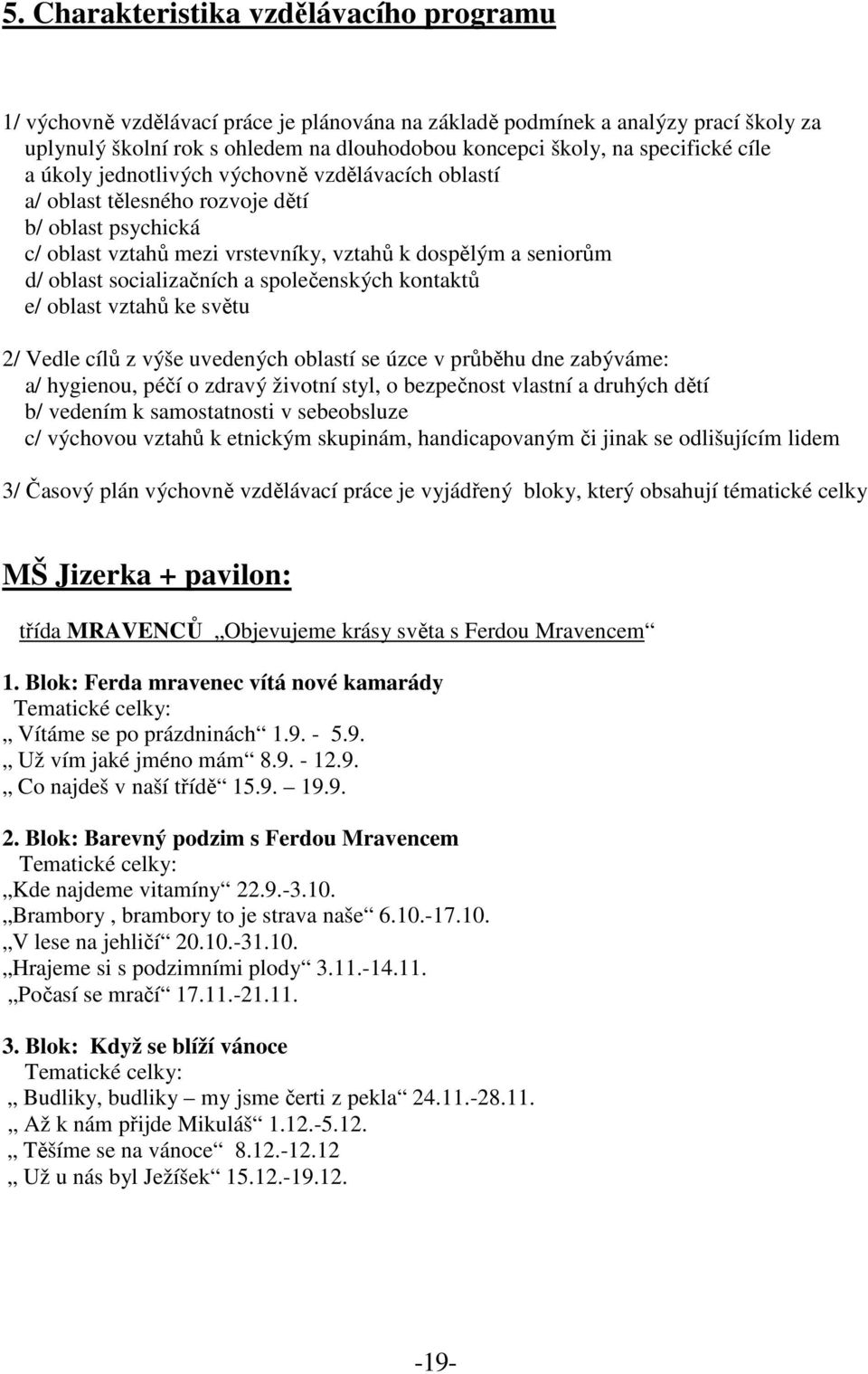 socializačních a společenských kontaktů e/ oblast vztahů ke světu 2/ Vedle cílů z výše uvedených oblastí se úzce v průběhu dne zabýváme: a/ hygienou, péčí o zdravý životní styl, o bezpečnost vlastní