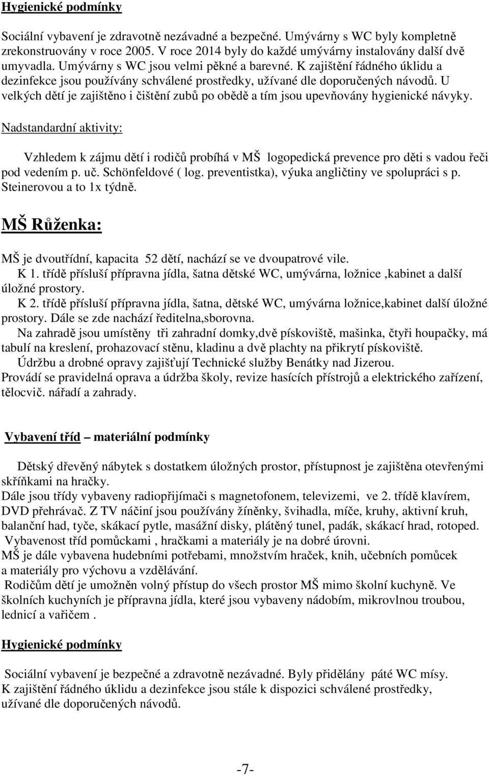U velkých dětí je zajištěno i čištění zubů po obědě a tím jsou upevňovány hygienické návyky.