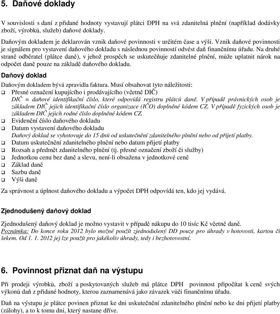 Na druhé straně odběratel (plátce daně), v jehož prospěch se uskutečňuje zdanitelné plnění, může uplatnit nárok na odpočet daně pouze na základě daňového dokladu.