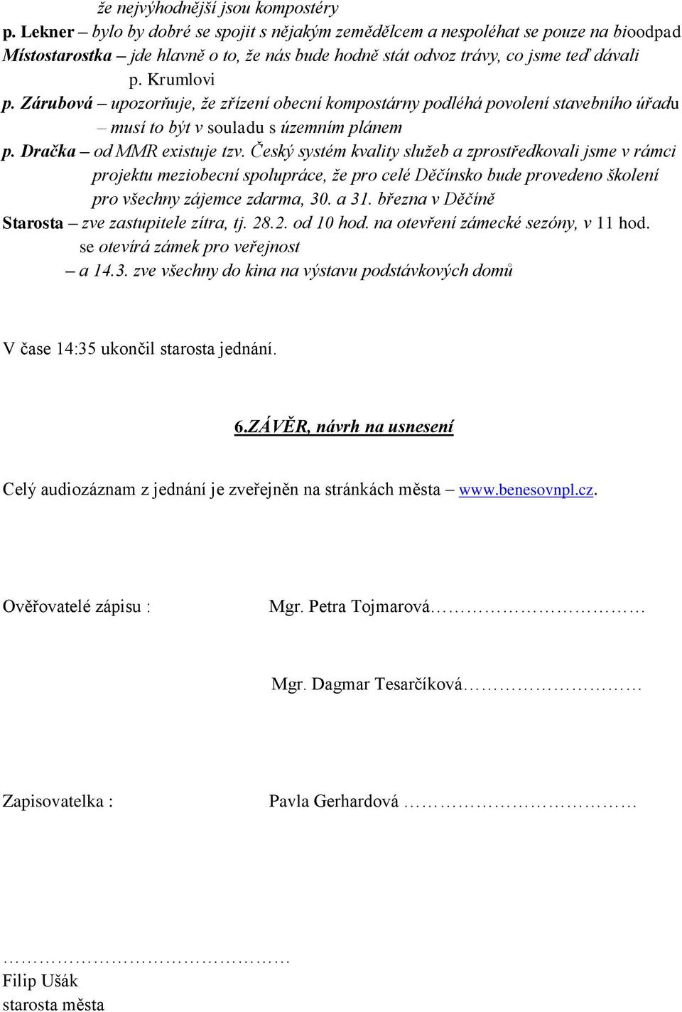 Zárubová upozorňuje, že zřízení obecní kompostárny podléhá povolení stavebního úřadu musí to být v souladu s územním plánem p. Dračka od MMR existuje tzv.