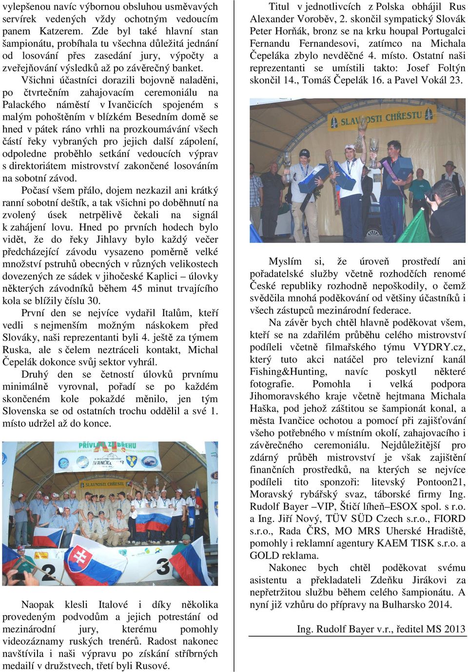 Všichni účastníci dorazili bojovně naladěni, po čtvrtečním zahajovacím ceremoniálu na Palackého náměstí v Ivančicích spojeném s malým pohoštěním v blízkém Besedním domě se hned v pátek ráno vrhli na
