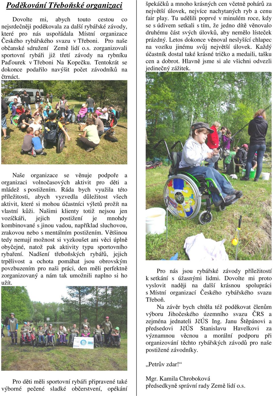 Naše organizace se věnuje podpoře a organizaci volnočasových aktivit pro děti a mládež s postižením.