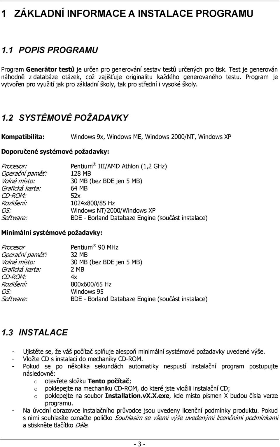 2 SYSTÉMOVÉ POŽADAVKY Kompatibilita: Windows 9x, Windows ME, Windows 2000/NT, Windows XP Doporučené systémové požadavky: Procesor: Operační paměť: Volné místo: Grafická karta: CD-ROM: Rozlišení: OS: