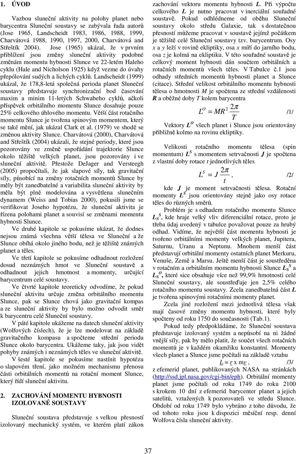 Jose (1965) ukázal, že v prvním přiblížení jsou změny sluneční aktivity podobné změnám momentu hybnosti Slunce ve 22-letém Haleho cyklu (Hale and Nicholson 1925) když vezme do úvahy přepólování