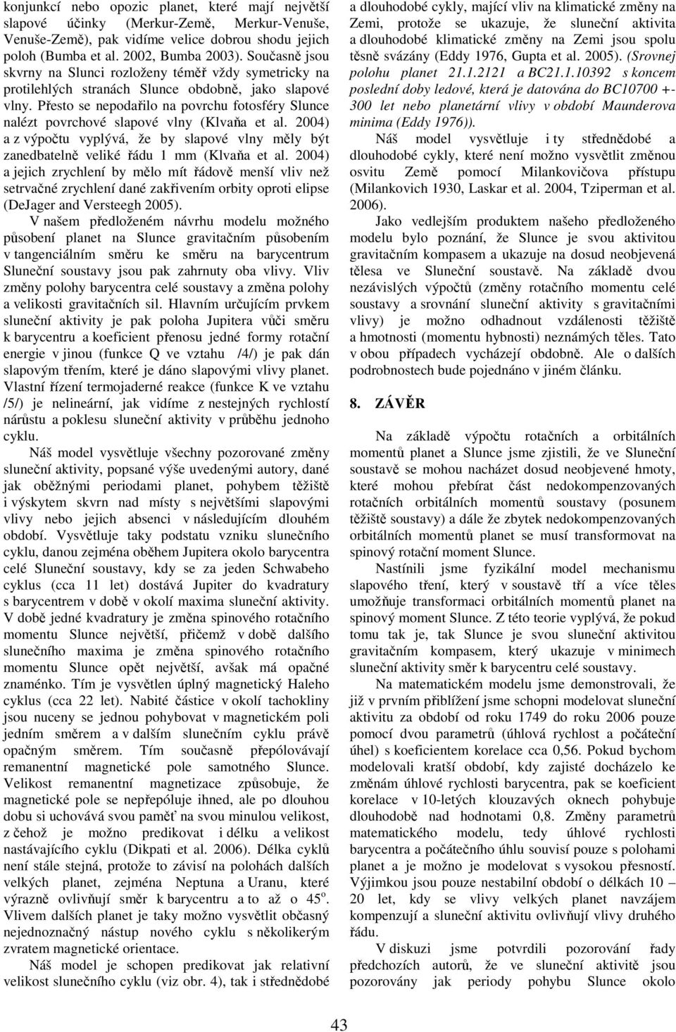 Přesto se nepodařilo na povrchu fotosféry Slunce nalézt povrchové slapové vlny (Klvaňa et al. 2004) a z výpočtu vyplývá, že by slapové vlny měly být zanedbatelně veliké řádu 1 mm (Klvaňa et al.