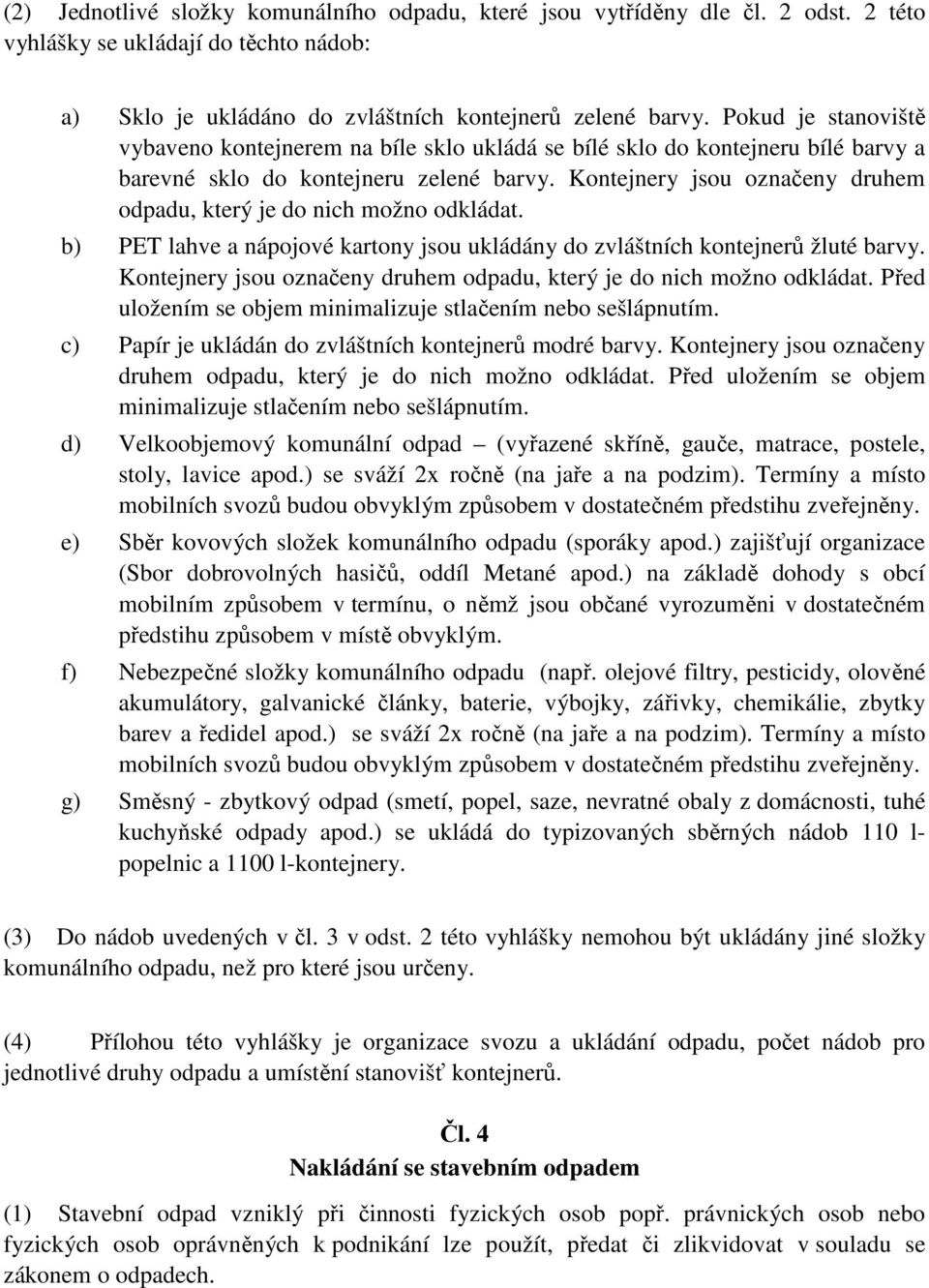 Kontejnery jsou označeny druhem odpadu, který je do nich možno odkládat. b) PET lahve a nápojové kartony jsou ukládány do zvláštních kontejnerů žluté barvy.