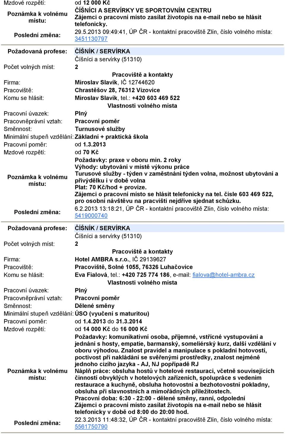 12744620 Chrastěšov 28, 76312 Vizovice Miroslav Slavík, tel.: +420 603 469 522 Turnusové služby Minimální stupeň vzdělání: Základní + praktická škola Pracovní poměr: od 1.3.2013 Mzdové rozpětí: od 70 Kč Požadavky: praxe v oboru min.