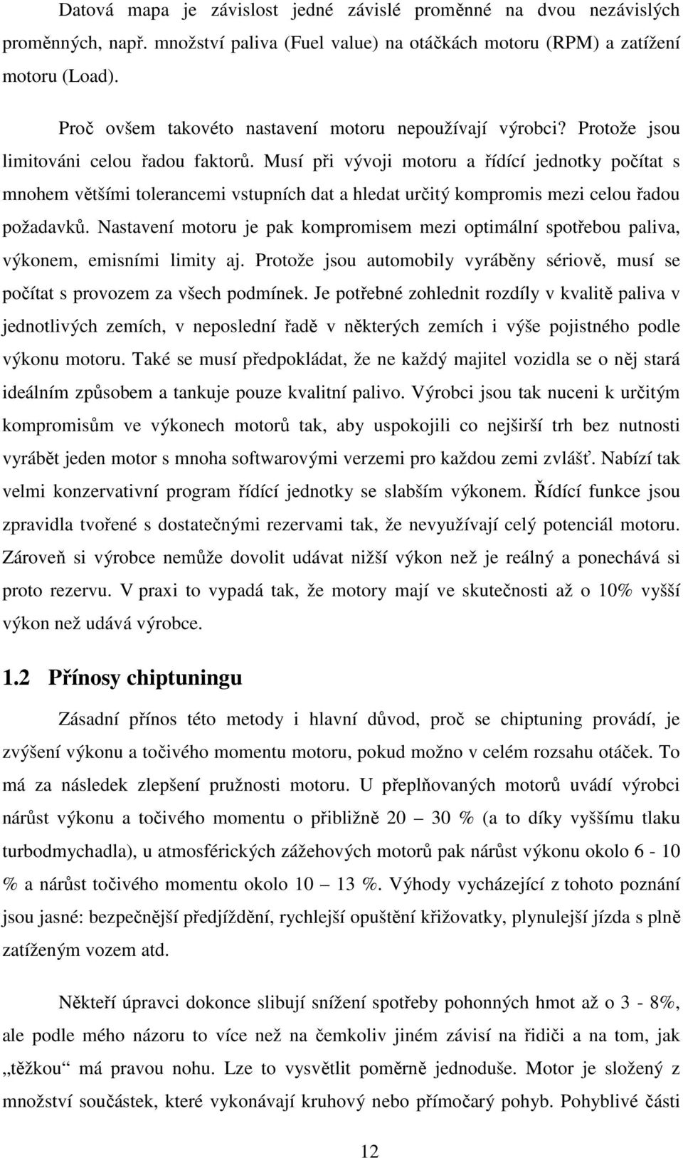 Musí při vývoji motoru a řídící jednotky počítat s mnohem většími tolerancemi vstupních dat a hledat určitý kompromis mezi celou řadou požadavků.