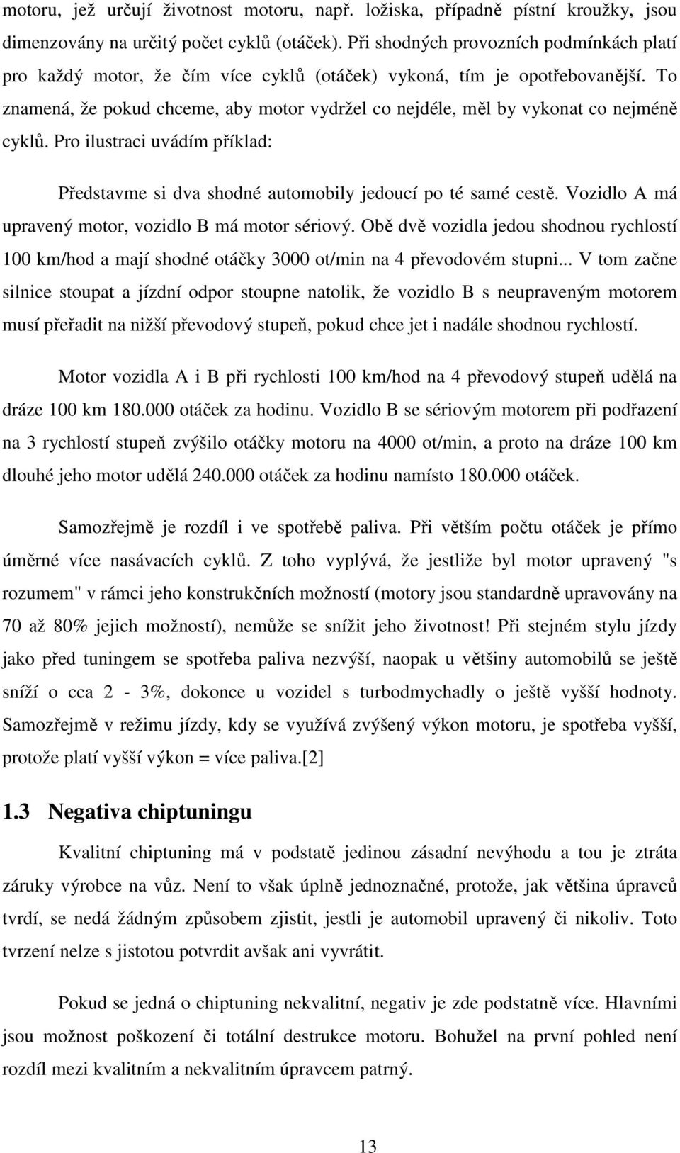 To znamená, že pokud chceme, aby motor vydržel co nejdéle, měl by vykonat co nejméně cyklů. Pro ilustraci uvádím příklad: Představme si dva shodné automobily jedoucí po té samé cestě.