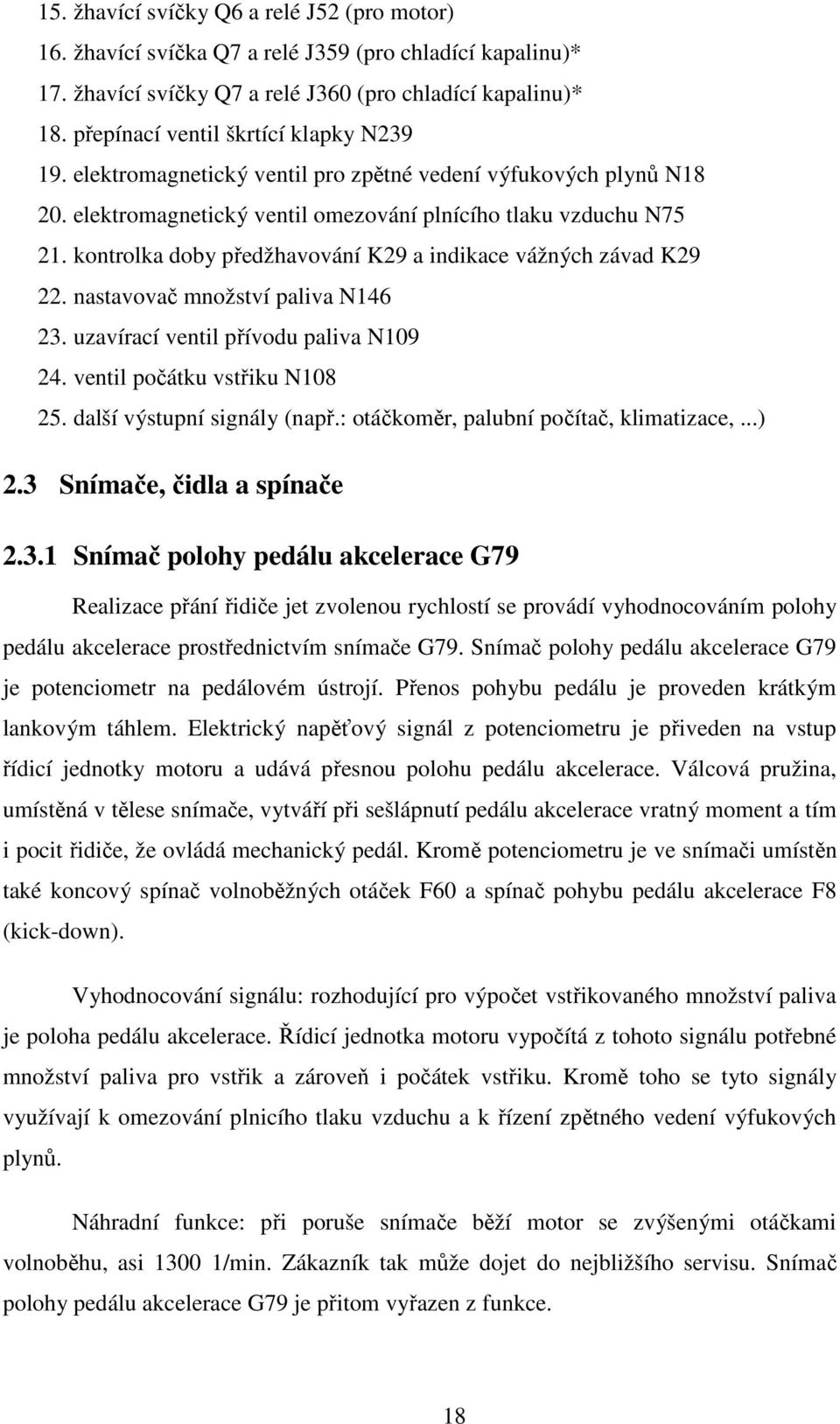 kontrolka doby předžhavování K29 a indikace vážných závad K29 22. nastavovač množství paliva N146 23. uzavírací ventil přívodu paliva N109 24. ventil počátku vstřiku N108 25.