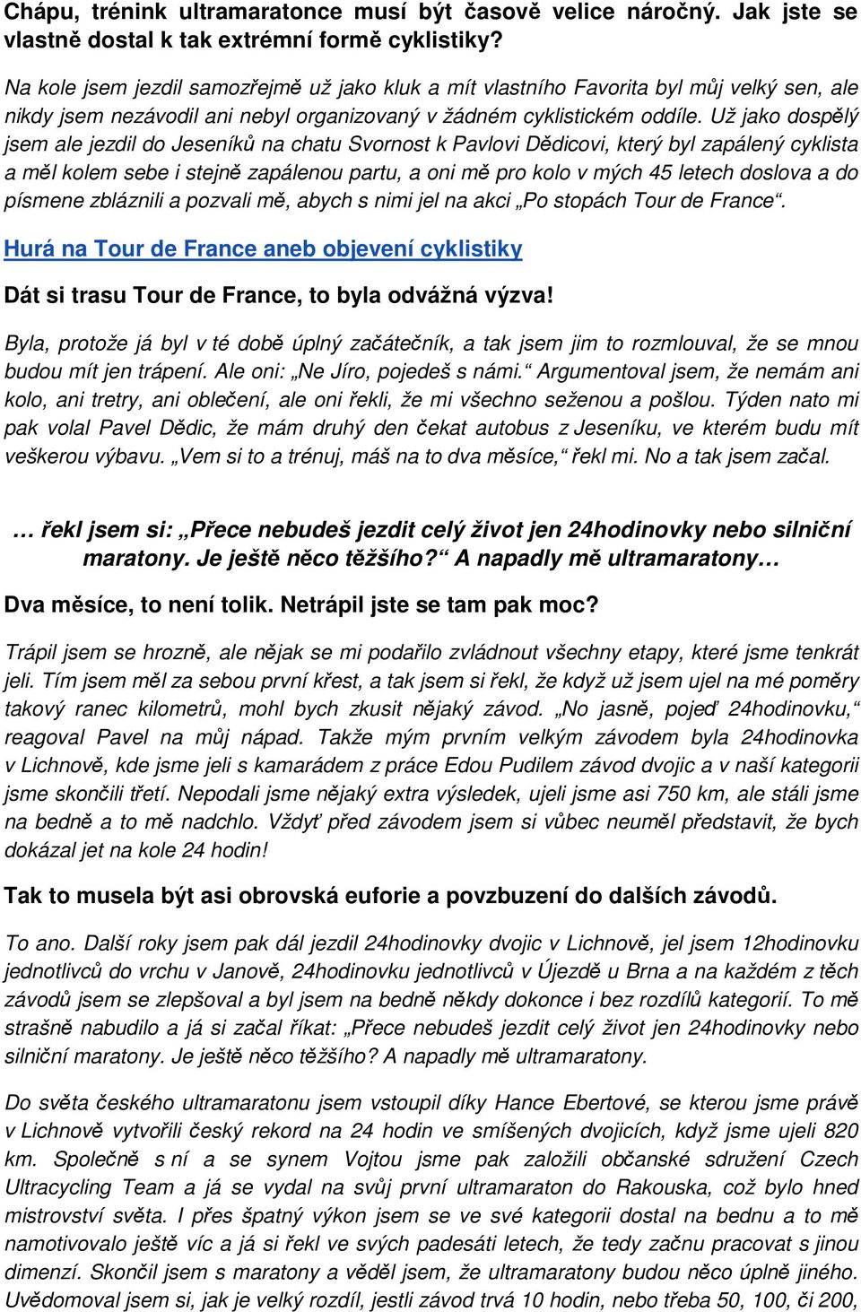Už jako dospělý jsem ale jezdil do Jeseníků na chatu Svornost k Pavlovi Dědicovi, který byl zapálený cyklista a měl kolem sebe i stejně zapálenou partu, a oni mě pro kolo v mých 45 letech doslova a