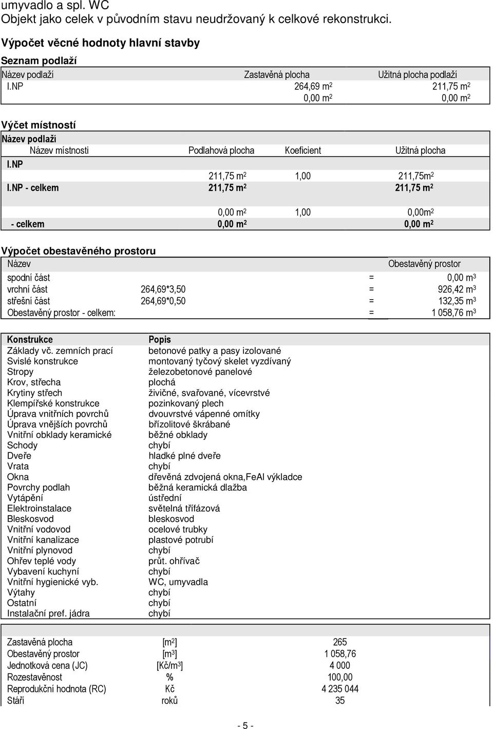 NP - celkem 211,75 m 2 211,75 m 2 0,00 m 2 1,00 0,00m 2 - celkem 0,00 m 2 0,00 m 2 Výpočet obestavěného prostoru Název Obestavěný prostor spodní část = 0,00 m 3 vrchní část 264,69*3,50 = 926,42 m 3
