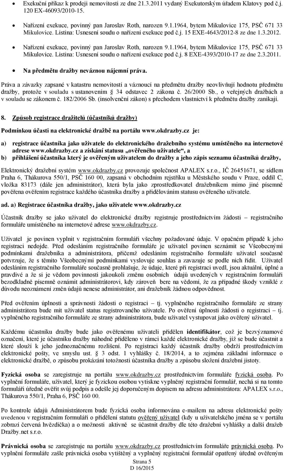 Listina: Usnesení soudu o nařízení exekuce pod č.j. 8 EXE-4393/2010-17 ze dne 2.3.2011. Na předmětu dražby neváznou nájemní práva.