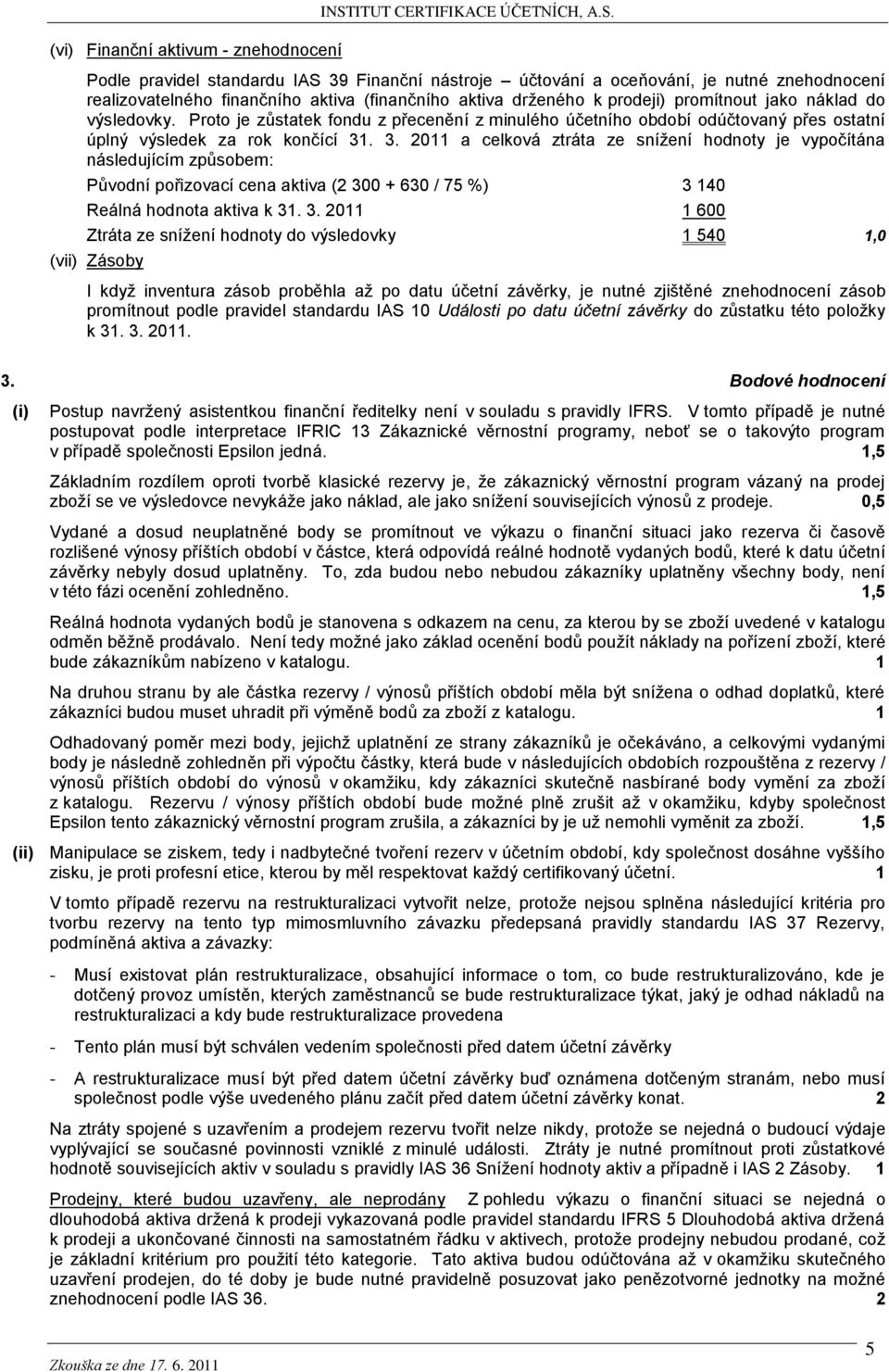 Podle pravidel standardu IAS 39 Finanční nástroje účtování a oceňování, je nutné znehodnocení realizovatelného finančního aktiva (finančního aktiva drženého k prodeji) promítnout jako náklad do