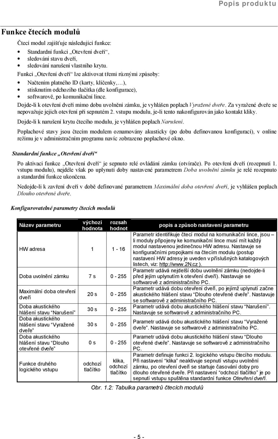 Dojde-li k otevrenı dverı mimo dobu uvolnýnı zamku, je vyhlasen poplach Vyrazene dvere. Za vyraz ene dver e se nepovazuje jejich otevrenı pri sepnutem 2.