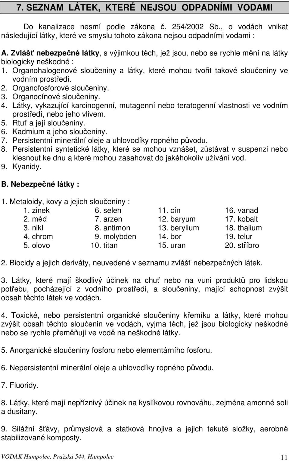 2. Organofosforové sloučeniny. 3. Organocínové sloučeniny. 4. Látky, vykazující karcinogenní, mutagenní nebo teratogenní vlastnosti ve vodním prostředí, nebo jeho vlivem. 5. Rtuť a její sloučeniny. 6.