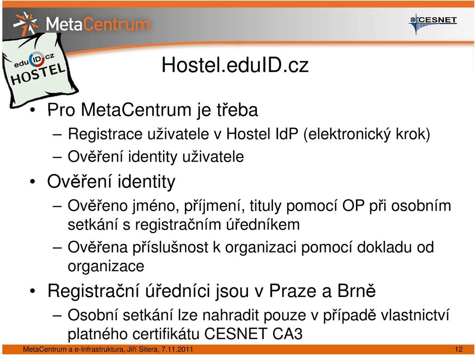 identity Ověřeno jméno, příjmení, tituly pomocí OP při osobním setkání s registračním úředníkem Ověřena příslušnost k