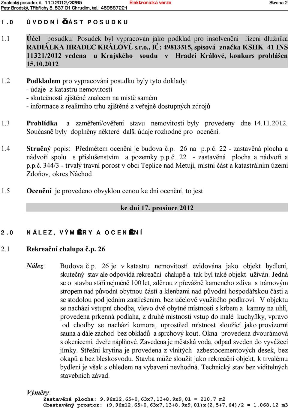 3 Prohlídka a zaměření/ověření stavu nemovitosti byly provedeny dne 14.11.2012. Současně byly doplněnyněkteré dalšíúdaje rozhodné pro ocenění. 1.4 Stručný popis: Předmětem ocenění je budova č.p. 26 na p.