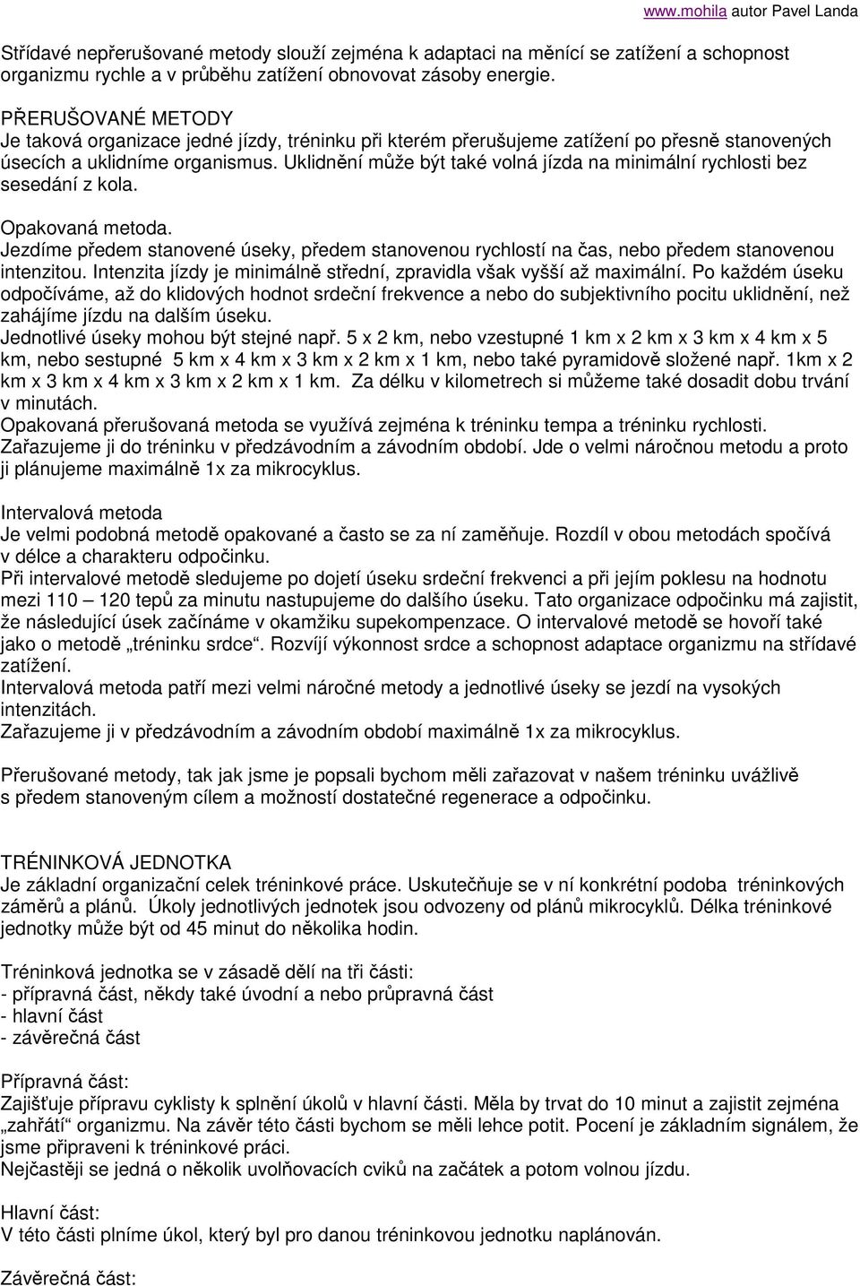 Uklidnění může být také volná jízda na minimální rychlosti bez sesedání z kola. Opakovaná metoda. Jezdíme předem stanovené úseky, předem stanovenou rychlostí na čas, nebo předem stanovenou intenzitou.