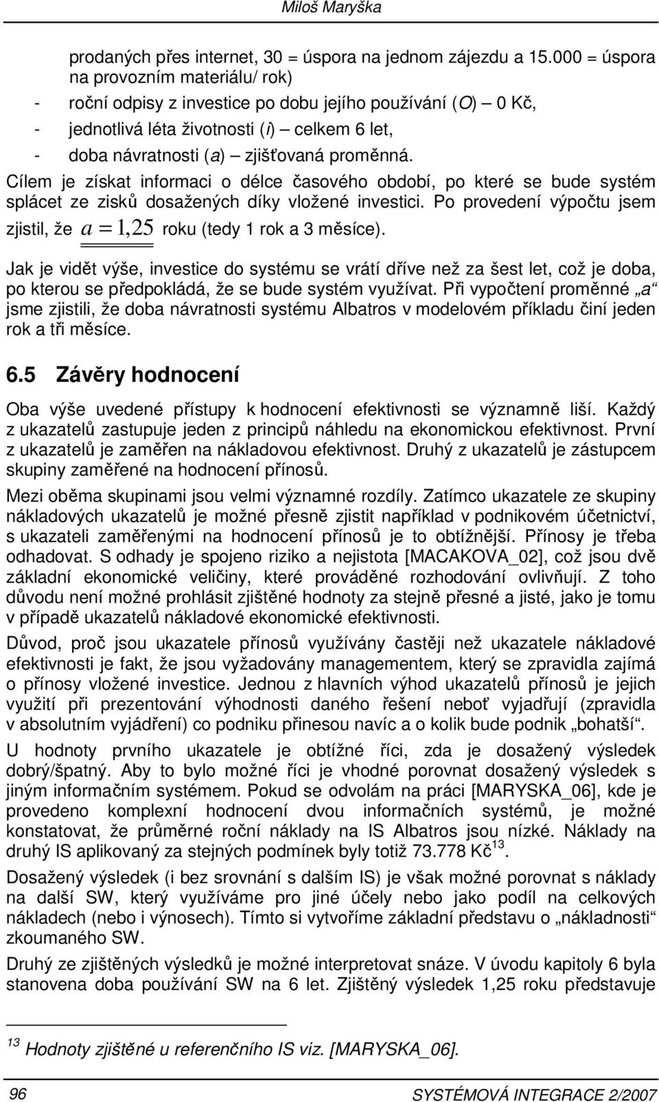 Cílem je získat informaci o délce časového období, po které se bude systém splácet ze zisků dosažených díky vložené investici. Po provedení výpočtu jsem zjistil, že a 25 roku (tedy 1 rok a 3 měsíce).