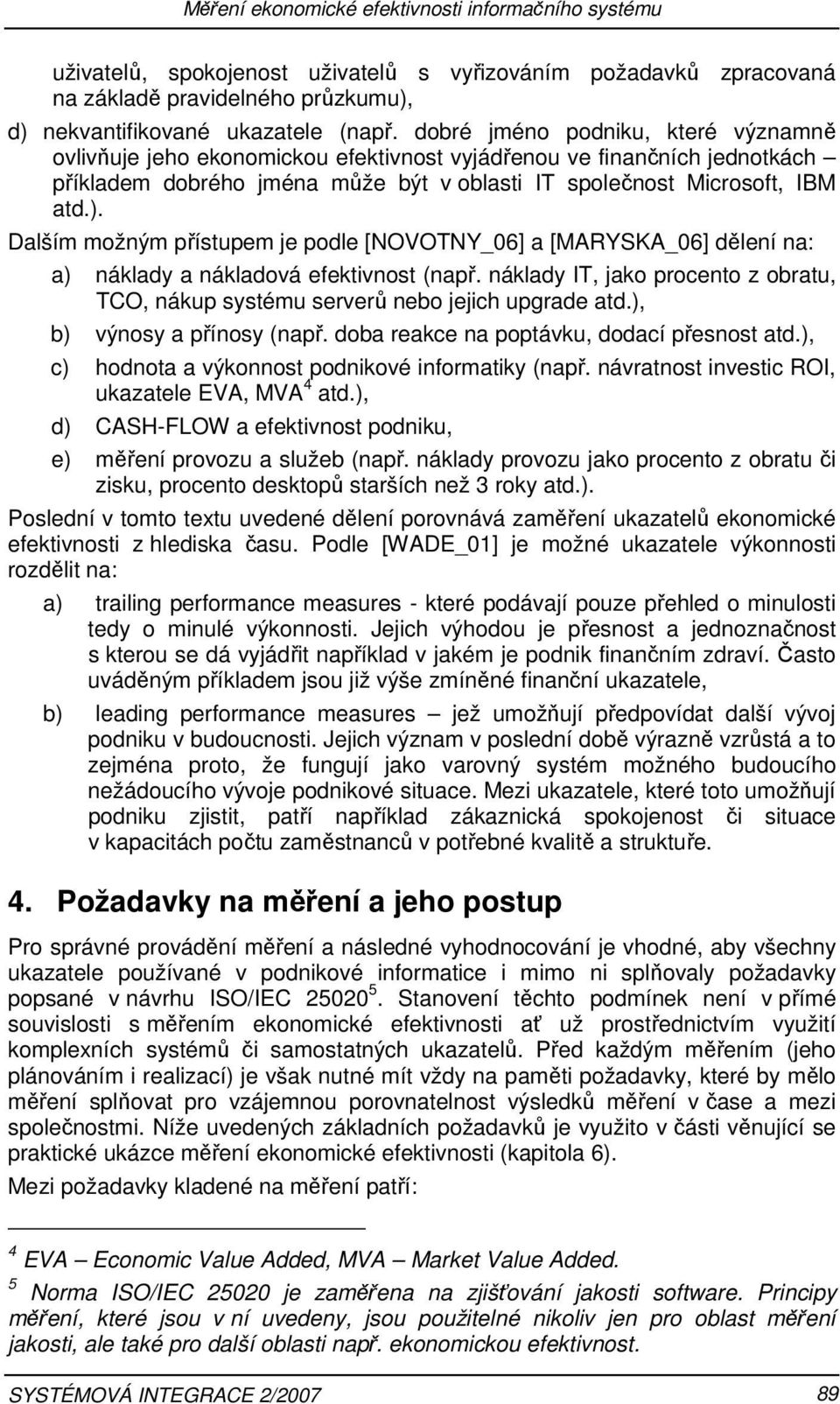 Dalším možným přístupem je podle [NOVOTNY_06] a [MARYSKA_06] dělení na: a) náklady a nákladová efektivnost (např.
