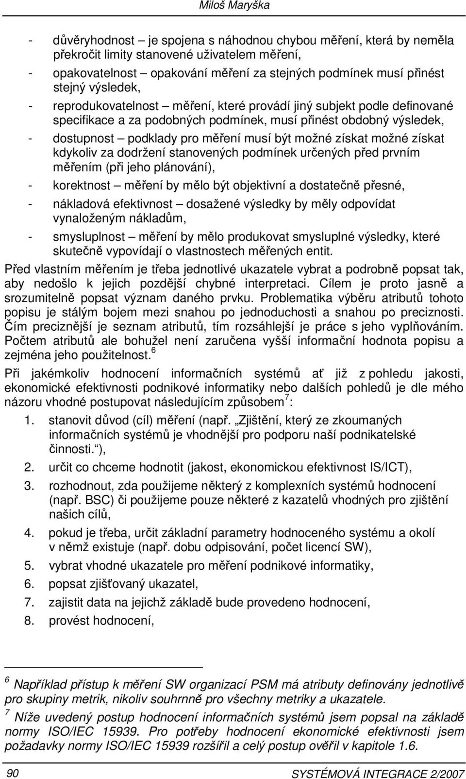 možné získat možné získat kdykoliv za dodržení stanovených podmínek určených před prvním měřením (při jeho plánování), - korektnost měření by mělo být objektivní a dostatečně přesné, - nákladová