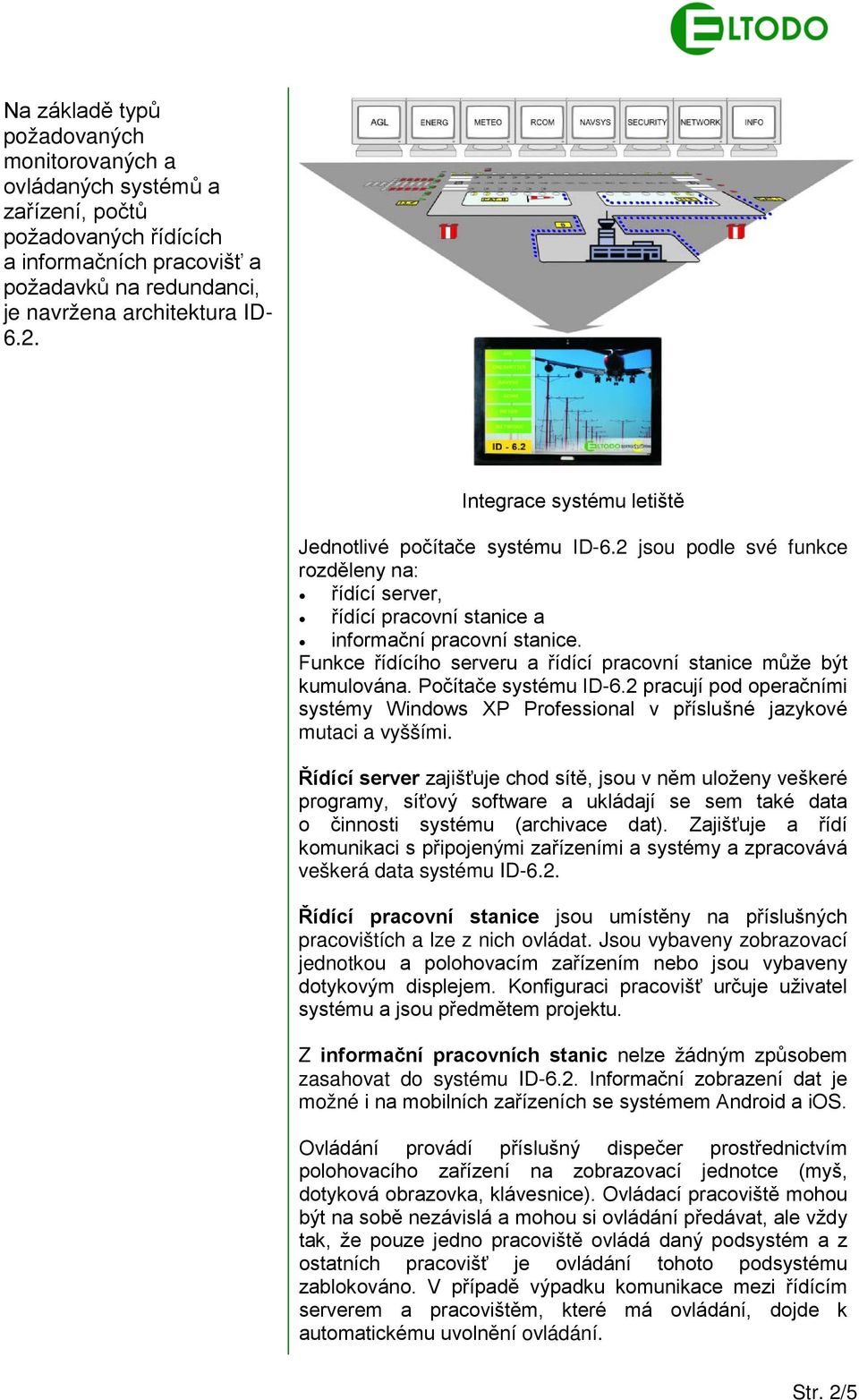 Funkce řídícího serveru a řídící pracovní stanice může být kumulována. Počítače systému ID-6.2 pracují pod operačními systémy Windows XP Professional v příslušné jazykové mutaci a vyššími.
