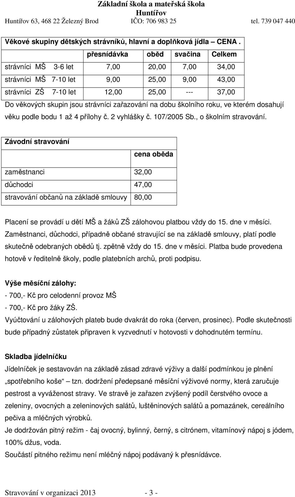 zařazování na dobu školního roku, ve kterém dosahují věku podle bodu 1 až 4 přílohy č. 2 vyhlášky č. 107/2005 Sb., o školním stravování.