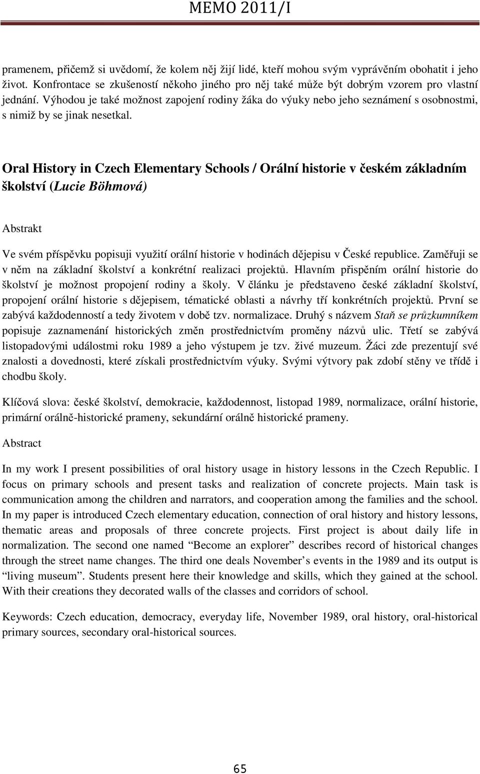 Výhodou je také možnost zapojení rodiny žáka do výuky nebo jeho seznámení s osobnostmi, s nimiž by se jinak nesetkal.