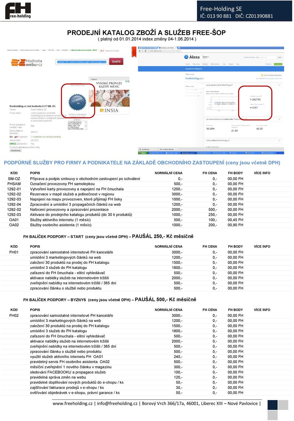 Označení provozovny FH samolepkou 500,- 0,- 00,00 FH 1292-01 Vytvoření karty provozovny a napojení na FH čmuchala 1200,- 0,- 00,00 FH 1292-02 Rezervace v mapě služeb a jedinečnost v regionu 3000,-