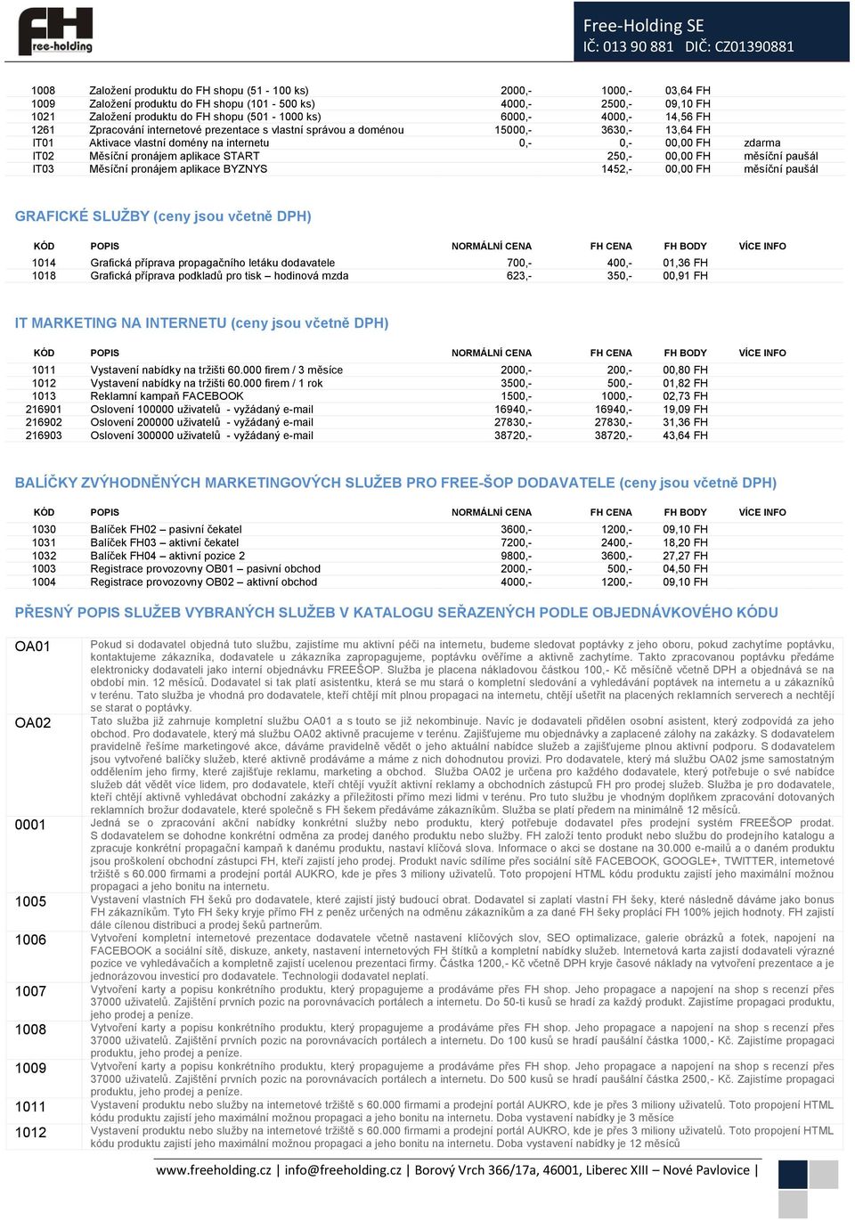 aplikace START 250,- 00,00 FH měsíční paušál IT03 Měsíční pronájem aplikace BYZNYS 1452,- 00,00 FH měsíční paušál GRAFICKÉ SLUŽBY (ceny jsou včetně DPH) 1014 Grafická příprava propagačního letáku