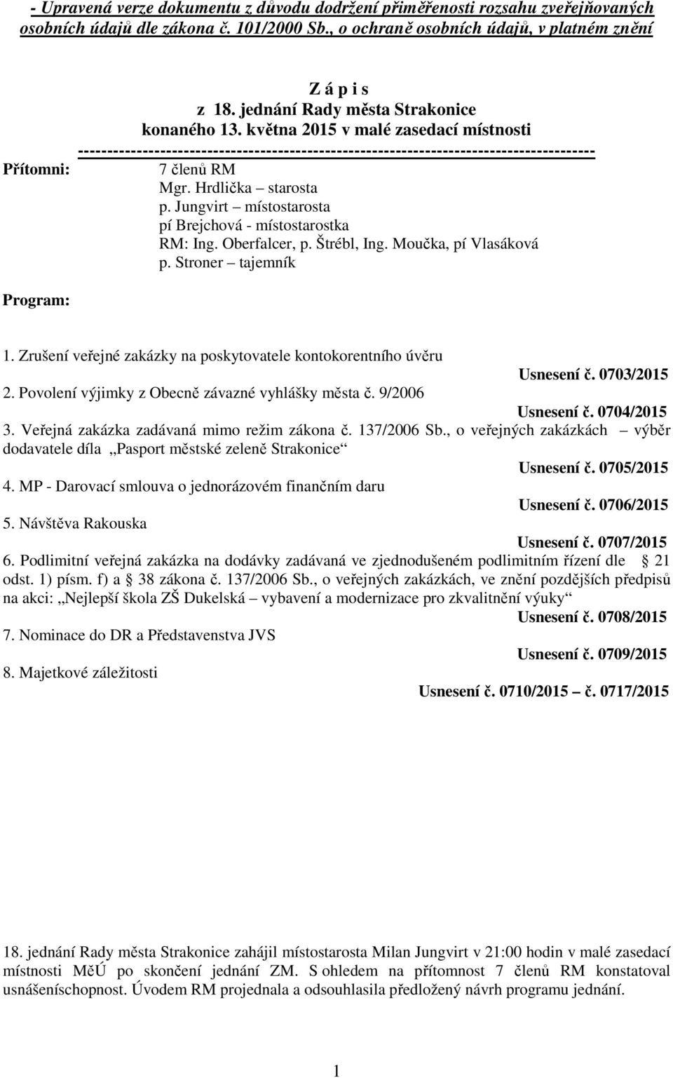 Hrdlička starosta p. Jungvirt místostarosta pí Brejchová - místostarostka RM: Ing. Oberfalcer, p. Štrébl, Ing. Moučka, pí Vlasáková p. Stroner tajemník Program: 1.