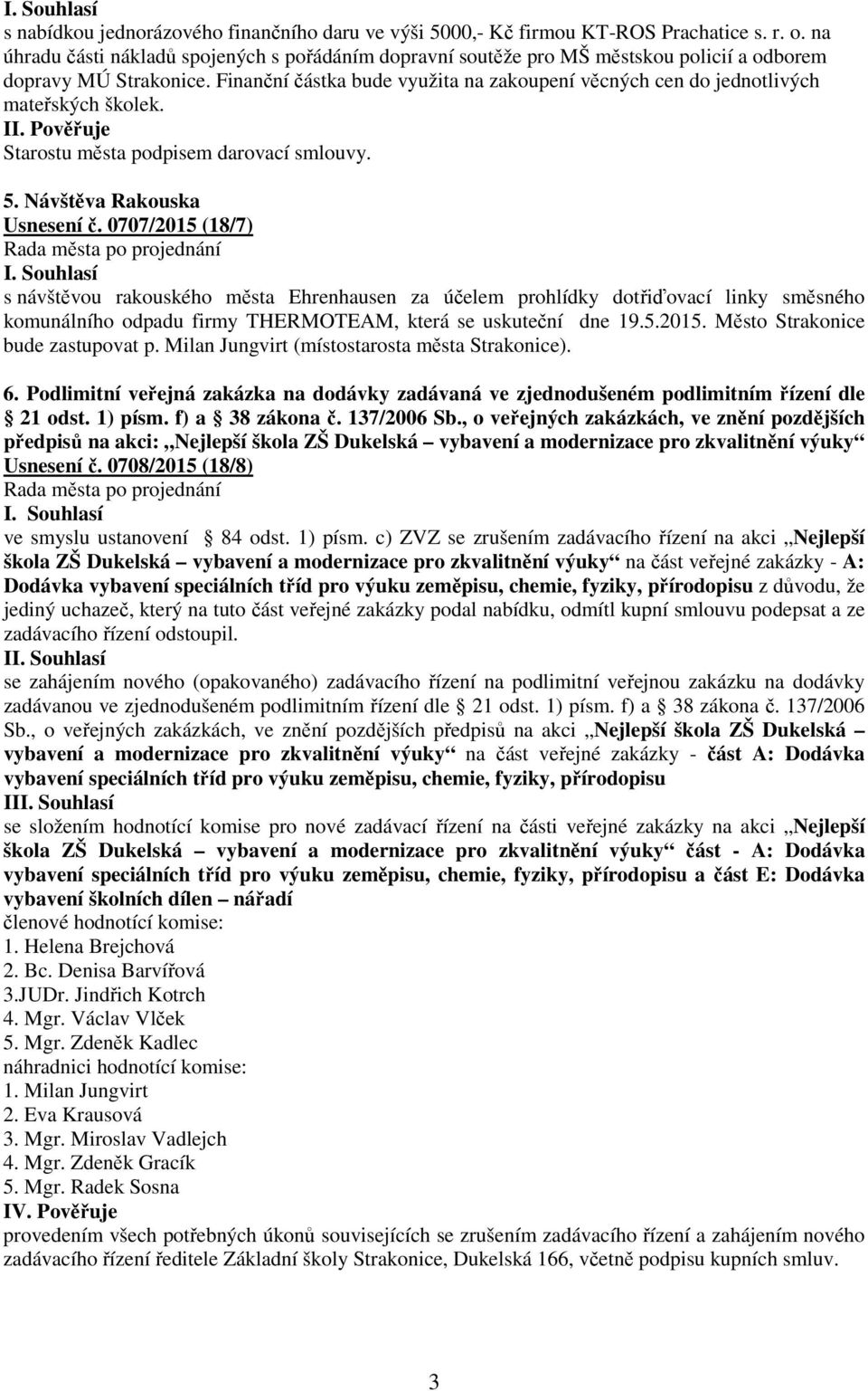 Finanční částka bude využita na zakoupení věcných cen do jednotlivých mateřských školek. Starostu města podpisem darovací smlouvy. 5. Návštěva Rakouska Usnesení č.
