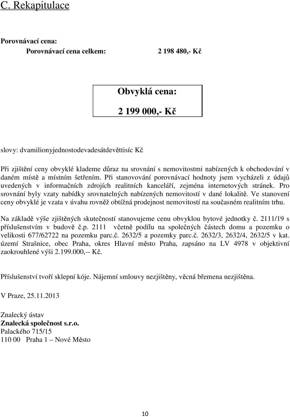 Při stanovování porovnávací hodnoty jsem vycházeli z údajů uvedených v informačních zdrojích realitních kanceláří, zejména internetových stránek.